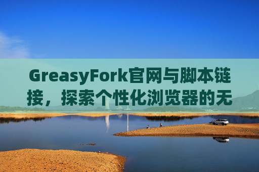 GreasyFork官网与脚本链接，探索个性化浏览器的无限可能
