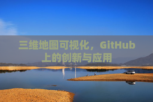 三维地图可视化，GitHub上的创新与应用